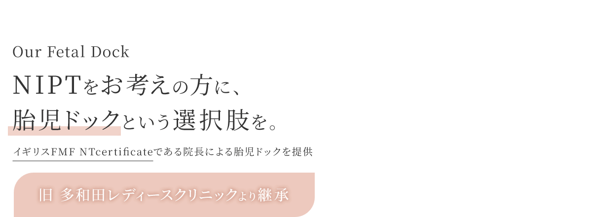 Our Fetal Dock NIPTをお考えの方に、胎児ドックという選択肢を。イギリスFMF NTcertificateである院長による胎児ドックを提供 旧 多和田レディースクリニックより継承 湘南台ブレストクリニックの分院となります！